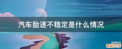 汽车胎速不稳定是什么情况