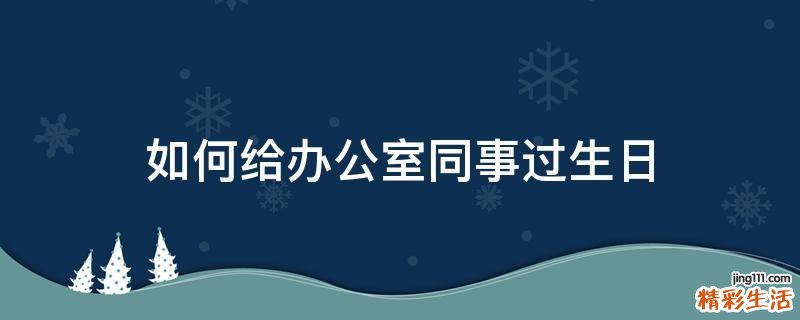 如何给办公室同事过生日