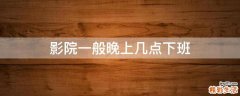影院一般晚上几点下班