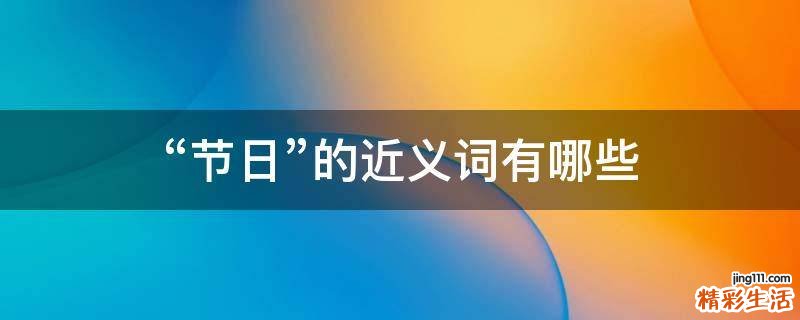 “节日”的近义词有哪些