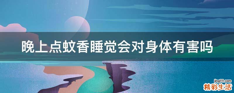 晚上点蚊香睡觉会对身体有害吗