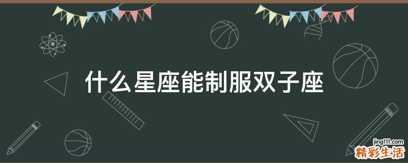 什么星座能制服双子座