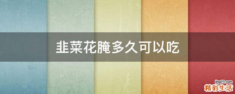 韭菜花腌多久可以吃