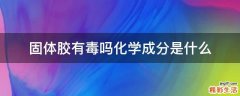 固体胶有毒吗化学成分是什么