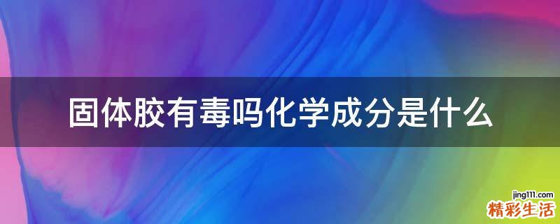 固体胶有毒吗化学成分是什么