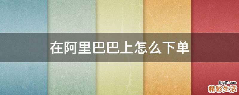 在阿里巴巴上怎么下单