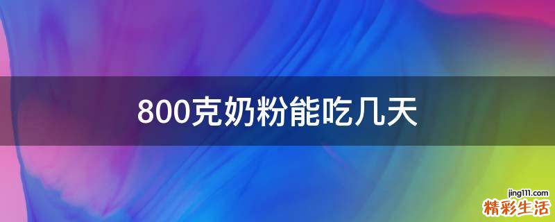 800克奶粉能吃几天