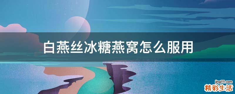 白燕丝冰糖燕窝怎么服用