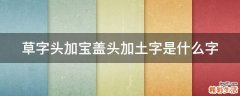 草字头加宝盖头加土字是什么字