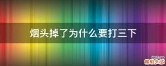 烟头掉了为什么要打三下