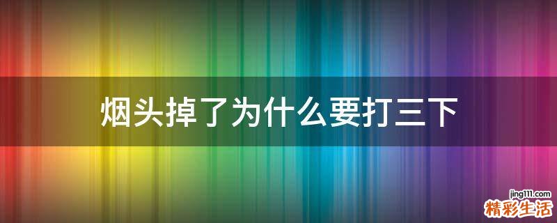 烟头掉了为什么要打三下