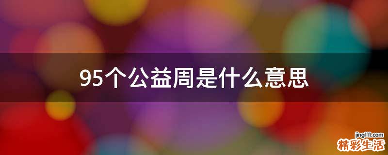 95个公益周是什么意思