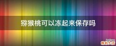 猕猴桃可以冻起来保存吗