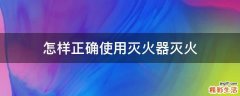 怎样正确使用灭火器灭火