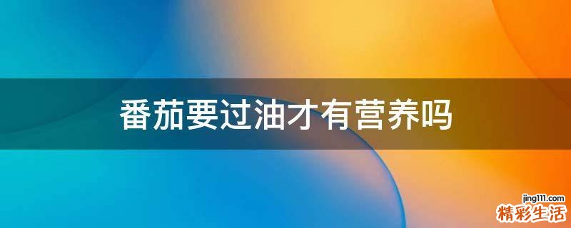 番茄要过油才有营养吗