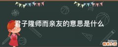 君子隆师而亲友的意思是什么