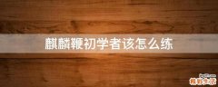 麒麟鞭初学者该怎么练