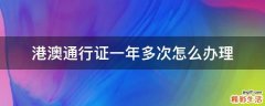 港澳通行证一年多次怎么办理