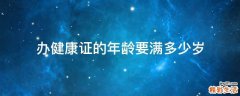 办健康证的年龄要满多少岁