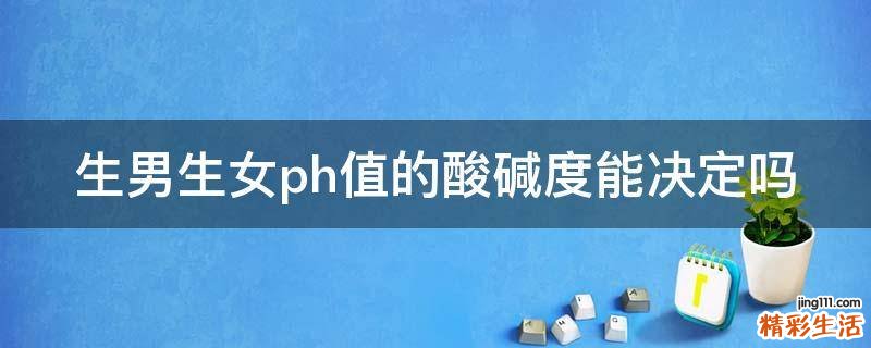生男生女ph值的酸碱度能决定吗
