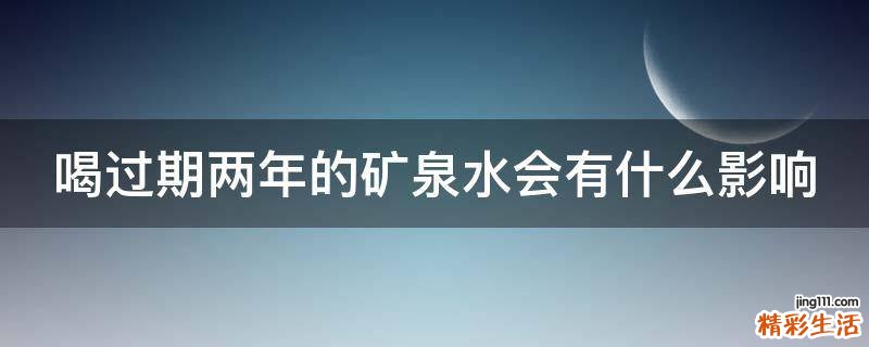喝过期两年的矿泉水会有什么影响