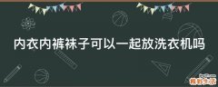 内衣内裤袜子可以一起放洗衣机吗