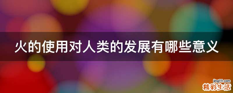 火的使用对人类的发展有哪些意义