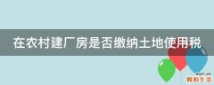 在农村建厂房是否缴纳土地使用税