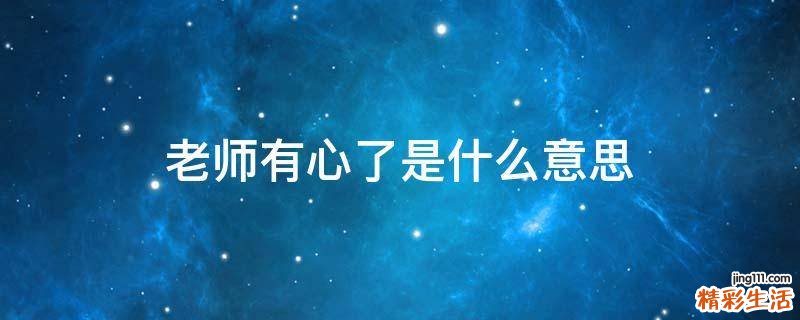 老师有心了是什么意思