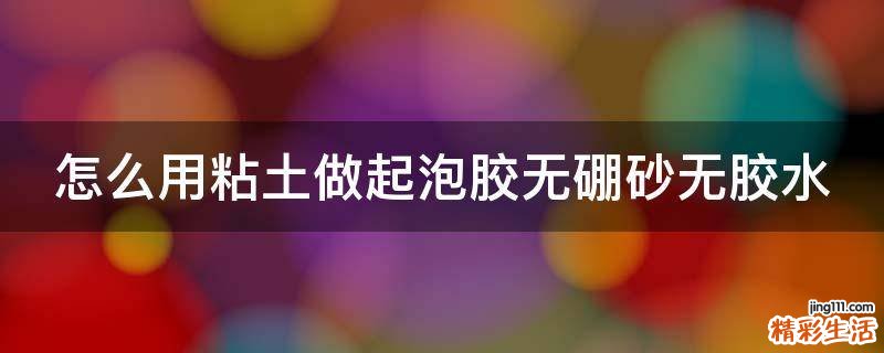 怎么用粘土做起泡胶无硼砂无胶水