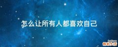 怎么让所有人都喜欢自己