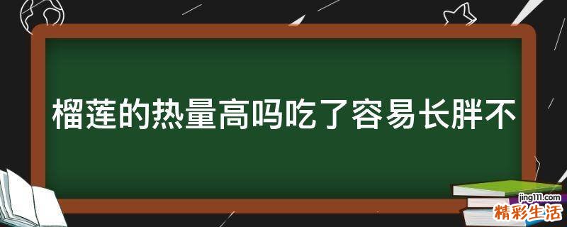 榴莲的热量高吗吃了容易长胖不