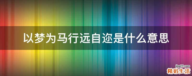 以梦为马行远自迩是什么意思