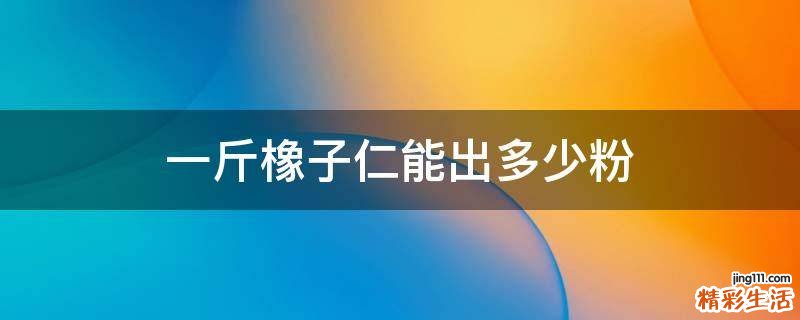 一斤橡子仁能出多少粉