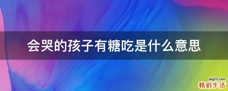 会哭的孩子有糖吃是什么意思