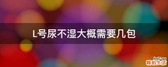 L号尿不湿大概需要几包