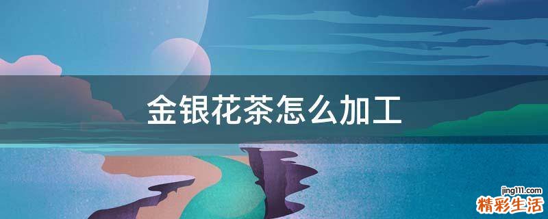 金银花茶怎么加工