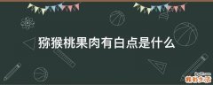 猕猴桃果肉有白点是什么