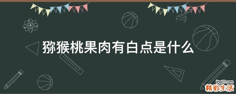猕猴桃果肉有白点是什么