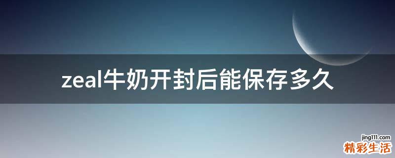 zeal牛奶开封后能保存多久