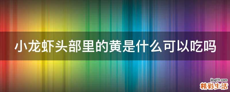 小龙虾头部里的黄是什么可以吃吗