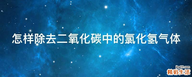怎样除去二氧化碳中的氯化氢气体