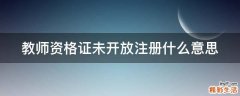 教师资格证未开放注册什么意思