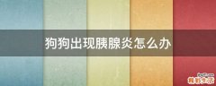 狗狗出现胰腺炎怎么办