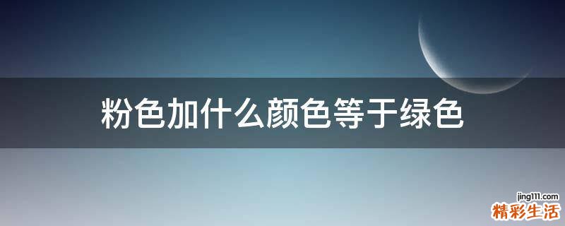 粉色加什么颜色等于绿色