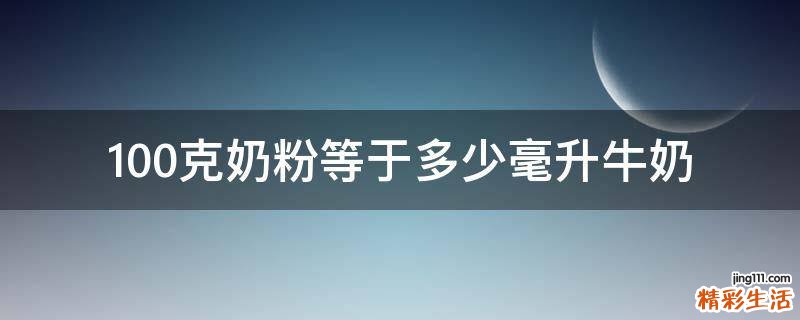 100克奶粉等于多少毫升牛奶