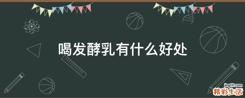 喝发酵乳有什么好处