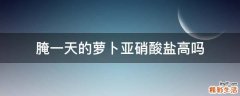 腌一天的萝卜亚硝酸盐高吗