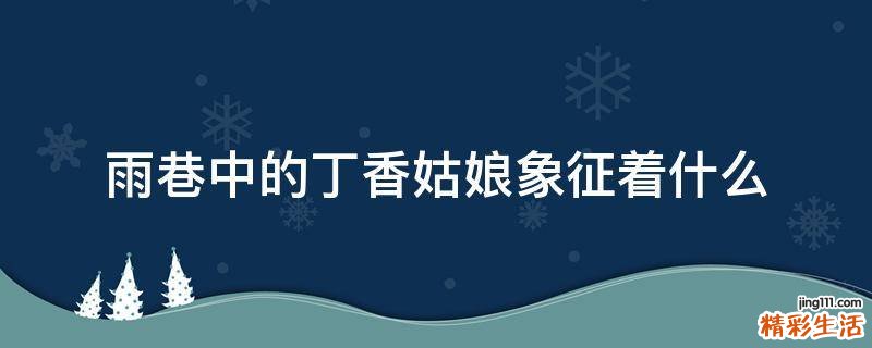 雨巷中的丁香姑娘象征着什么