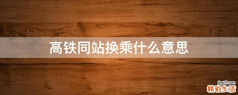 高铁同站换乘什么意思